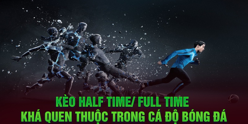 Kèo half time/ full time khá quen thuộc trong cá độ bóng đá