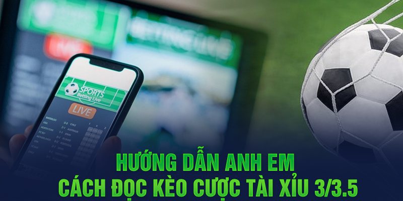 Hướng dẫn anh em cách đọc kèo cược Tài Xỉu 3/3.5