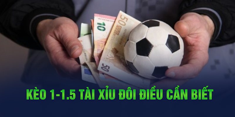 Kèo 1-1.5 tài xỉu đôi điều cần biết