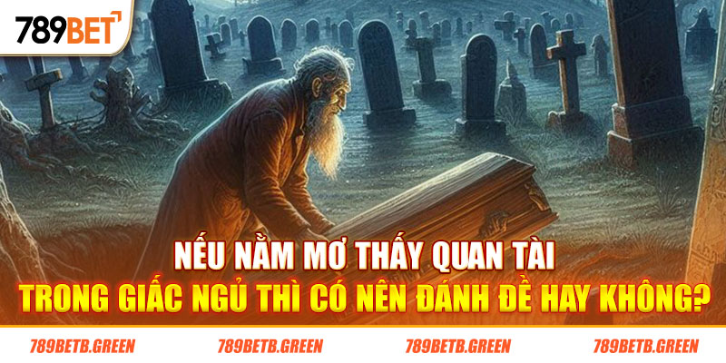 Nằm Mơ Thấy Quan Tài Là Điềm Gở? Nên Đánh Con Gì Giải Xui?