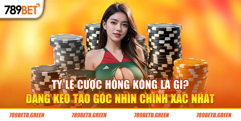 Tỷ Lệ Cược Hồng Kông Là Gì? Tuyệt Chiêu Bắt Kèo Ngon