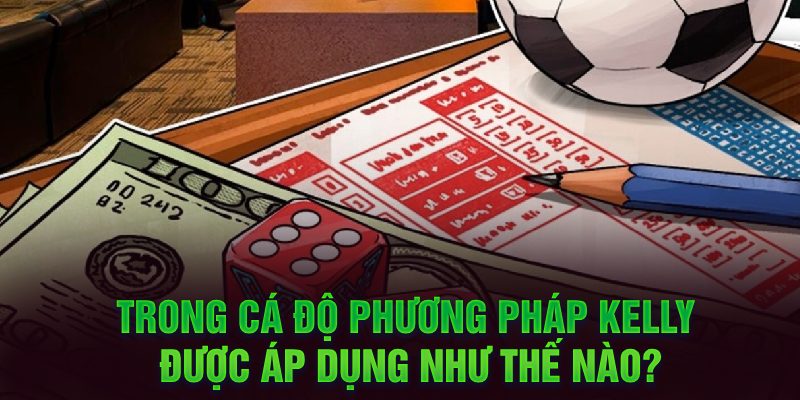 Trong cá độ phương pháp Kelly được áp dụng như thế nào?