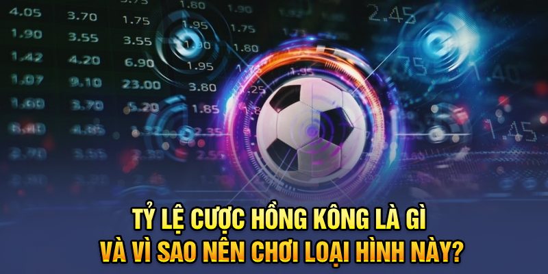 Tỷ lệ cược hồng kông là gì và vì sao nên chơi loại hình này?