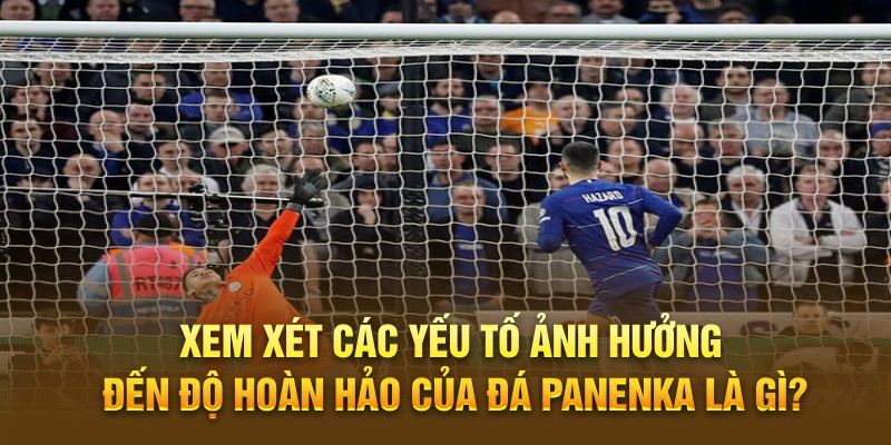 Xem xét các yếu tố ảnh hưởng đến độ hoàn hảo của Đá Panenka Là Gì?