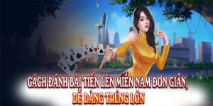 Cách Đánh Bài Tiến Lên Miền Nam Đơn Giản, Dễ Dàng Trúng Lớn